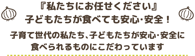 『私たちにお任せください』子どもたちが食べても安心・安全！